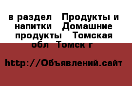  в раздел : Продукты и напитки » Домашние продукты . Томская обл.,Томск г.